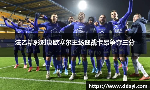 法乙精彩对决欧塞尔主场迎战卡昂争夺三分