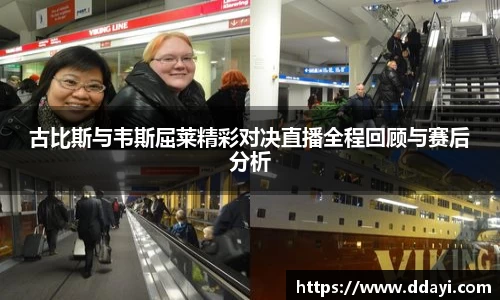 古比斯与韦斯屈莱精彩对决直播全程回顾与赛后分析