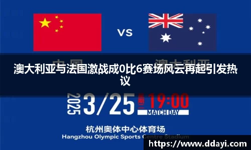 澳大利亚与法国激战成0比6赛场风云再起引发热议