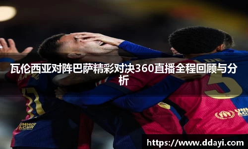 瓦伦西亚对阵巴萨精彩对决360直播全程回顾与分析