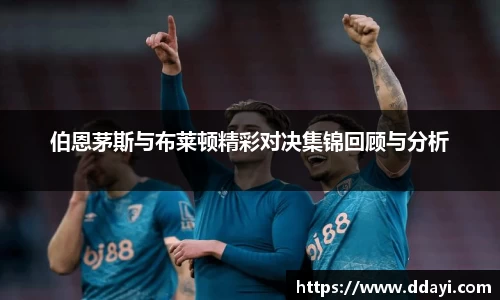 伯恩茅斯与布莱顿精彩对决集锦回顾与分析